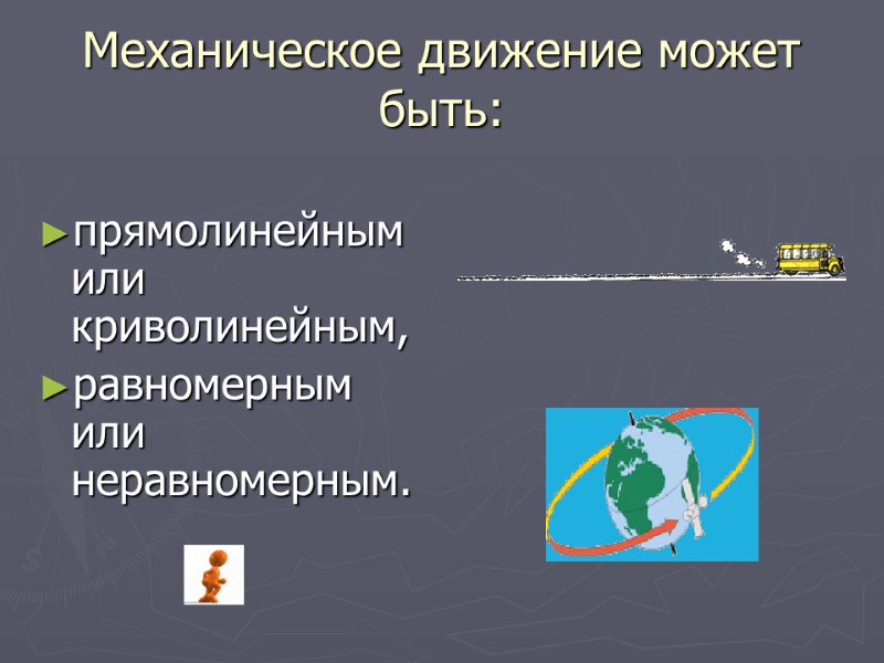 Механическое движение может быть:  прямолинейным или криволинейным, равномерным или неравномерным.